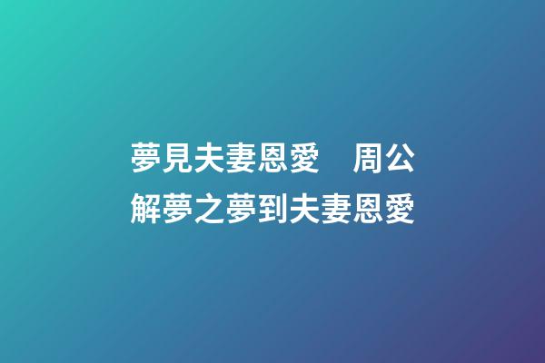 夢見夫妻恩愛　周公解夢之夢到夫妻恩愛